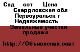 Сад 15 сот.  › Цена ­ 300 000 - Свердловская обл., Первоуральск г. Недвижимость » Земельные участки продажа   